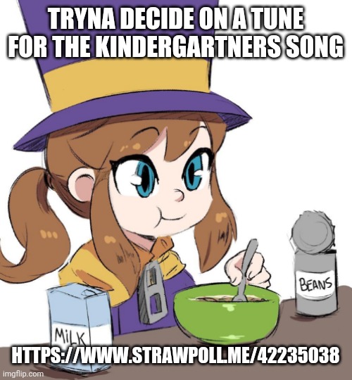 Hat kid beans | TRYNA DECIDE ON A TUNE FOR THE KINDERGARTNERS SONG; HTTPS://WWW.STRAWPOLL.ME/42235038 | image tagged in hat kid beans | made w/ Imgflip meme maker