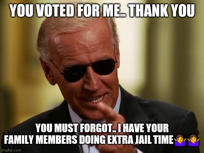 Jroc113 | YOU VOTED FOR ME.. THANK YOU; YOU MUST FORGOT.. I HAVE YOUR FAMILY MEMBERS DOING EXTRA JAIL TIME🤷🤷 | image tagged in cool joe biden | made w/ Imgflip meme maker