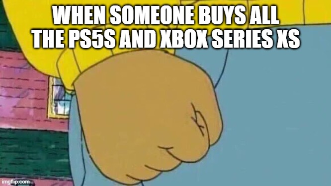 Arthur Fist Meme |  WHEN SOMEONE BUYS ALL THE PS5S AND XBOX SERIES XS | image tagged in memes,arthur fist | made w/ Imgflip meme maker
