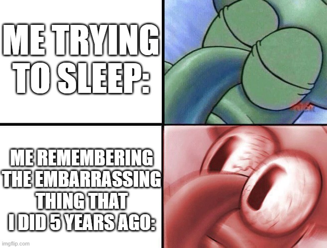 I ain't sleeping tonight. | ME TRYING TO SLEEP:; ME REMEMBERING THE EMBARRASSING THING THAT I DID 5 YEARS AGO: | image tagged in sleeping squidward | made w/ Imgflip meme maker