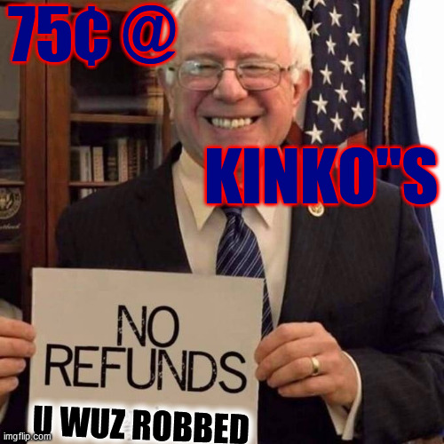 Bernie Refunds | 75¢ @                     
                   
                KINKO"S U WUZ ROBBED | image tagged in bernie refunds | made w/ Imgflip meme maker