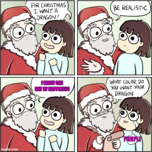 Just One Day | I WANT ONE DAY OF HAPPINESS; PURPLE | image tagged in for christmas i want a dragon,depression | made w/ Imgflip meme maker