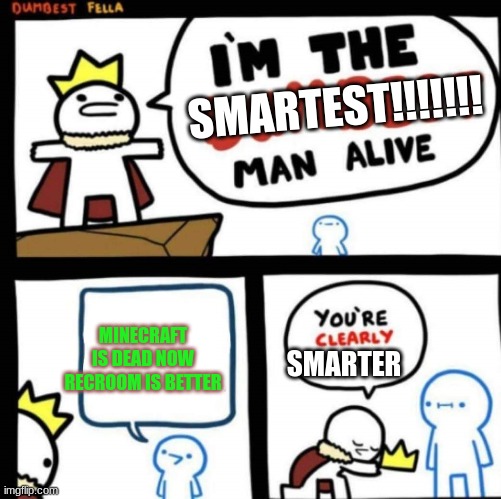the dumbest man alive | SMARTEST!!!!!!! MINECRAFT IS DEAD NOW RECROOM IS BETTER; SMARTER | image tagged in the dumbest man alive | made w/ Imgflip meme maker