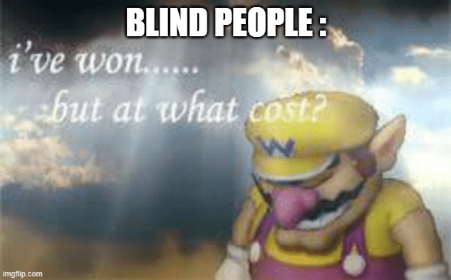 I've won but at what cost? | BLIND PEOPLE : | image tagged in i've won but at what cost | made w/ Imgflip meme maker