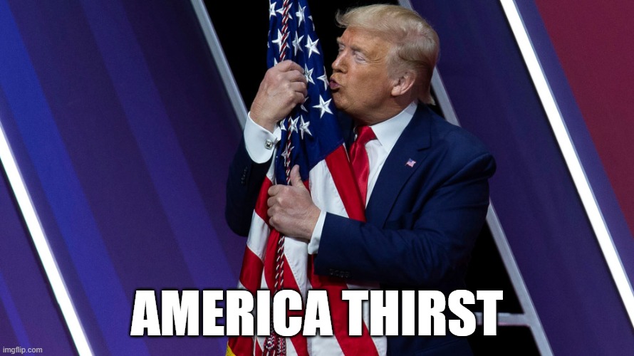 America Thirst (I'm sure this has probably been done before but still) | AMERICA THIRST | image tagged in trump flag kiss,donald trump,american flag,kiss,funny,funny memes | made w/ Imgflip meme maker