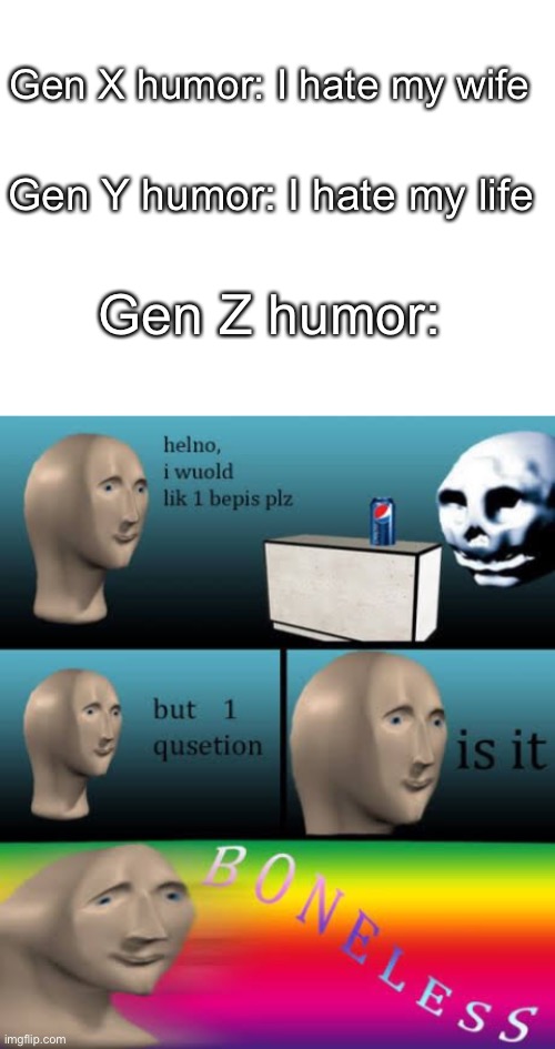 Image title |  Gen X humor: I hate my wife; Gen Y humor: I hate my life; Gen Z humor: | image tagged in blank white template | made w/ Imgflip meme maker