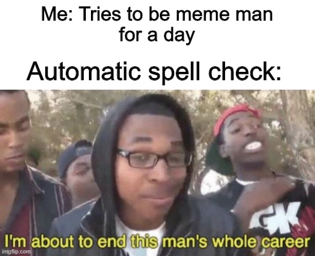Me: Tries to be meme man
for a day; Automatic spell check: | image tagged in i m about to end this man s whole career | made w/ Imgflip meme maker