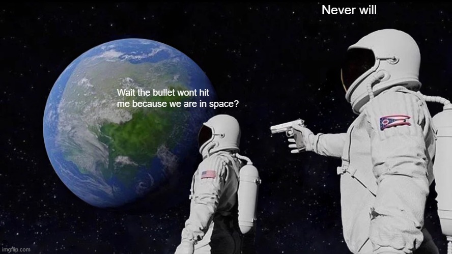 Always Has Been | Never will; Wait the bullet wont hit me because we are in space? | image tagged in memes,always has been | made w/ Imgflip meme maker