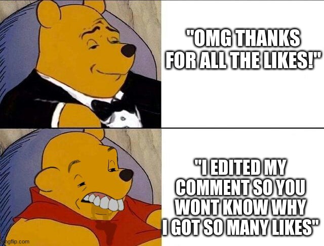 Youtube Comments | "OMG THANKS FOR ALL THE LIKES!"; "I EDITED MY COMMENT SO YOU WONT KNOW WHY I GOT SO MANY LIKES" | image tagged in whinnie the pooh,youtube,memes,funny memes,funny,haha | made w/ Imgflip meme maker