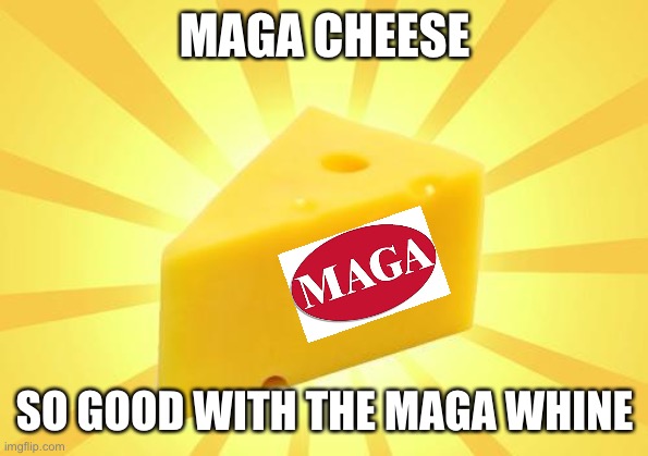 Cheese Time | MAGA CHEESE SO GOOD WITH THE MAGA WHINE | image tagged in cheese time | made w/ Imgflip meme maker