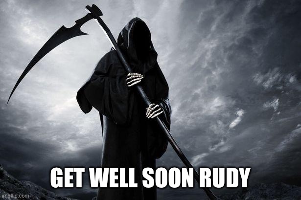 Death | GET WELL SOON RUDY | image tagged in death | made w/ Imgflip meme maker