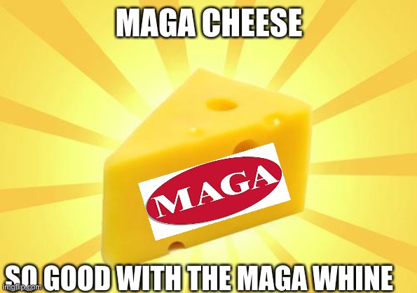 Cheese Time | MAGA CHEESE SO GOOD WITH THE MAGA WHINE | image tagged in cheese time | made w/ Imgflip meme maker