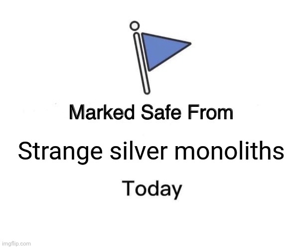 Marked Safe From Meme | Strange silver monoliths | image tagged in memes,marked safe from | made w/ Imgflip meme maker