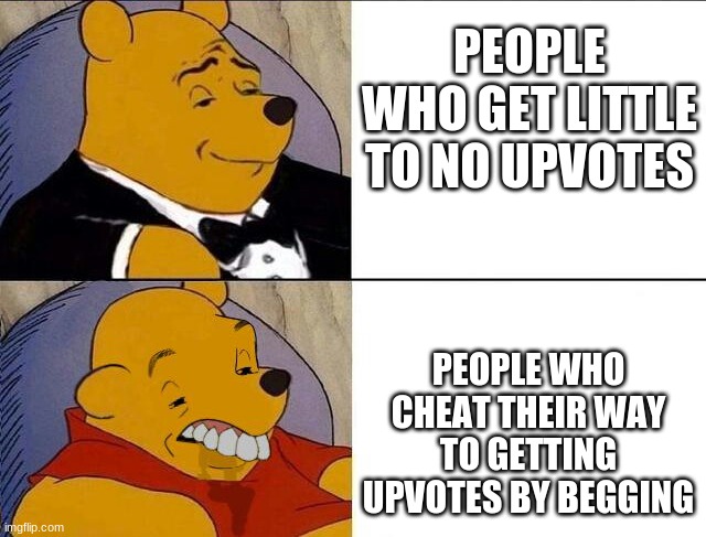 Hello | PEOPLE WHO GET LITTLE TO NO UPVOTES; PEOPLE WHO CHEAT THEIR WAY TO GETTING UPVOTES BY BEGGING | image tagged in whinnie the pooh,funny | made w/ Imgflip meme maker