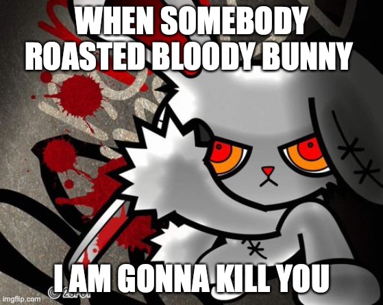 bloody bunny with knife | WHEN SOMEBODY ROASTED BLOODY BUNNY; I AM GONNA KILL YOU | image tagged in memes | made w/ Imgflip meme maker