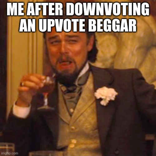 Upvote begging must end | ME AFTER DOWNVOTING AN UPVOTE BEGGAR | image tagged in memes,laughing leo,funny memes,haha | made w/ Imgflip meme maker