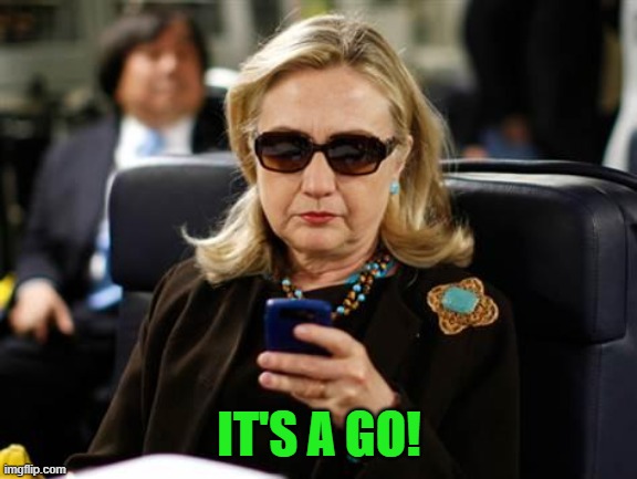 Hillary Clinton Cellphone Meme | IT'S A GO! | image tagged in memes,hillary clinton cellphone | made w/ Imgflip meme maker