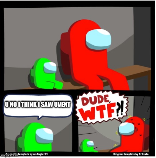 omg | U NO I THINK I SAW UVENT | image tagged in among us dude wtf | made w/ Imgflip meme maker