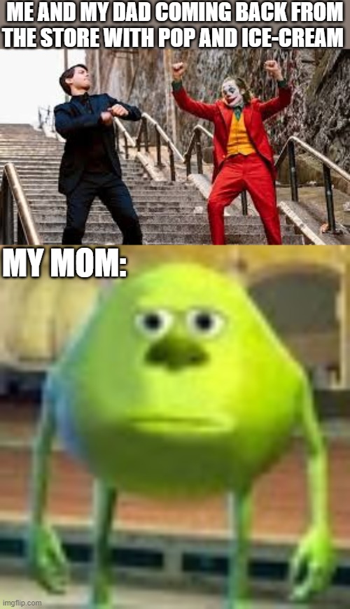 ME AND MY DAD COMING BACK FROM THE STORE WITH POP AND ICE-CREAM; MY MOM: | image tagged in joker and peter parker dancing,sully wazowski,i'm 15 so don't try it,who reads these | made w/ Imgflip meme maker