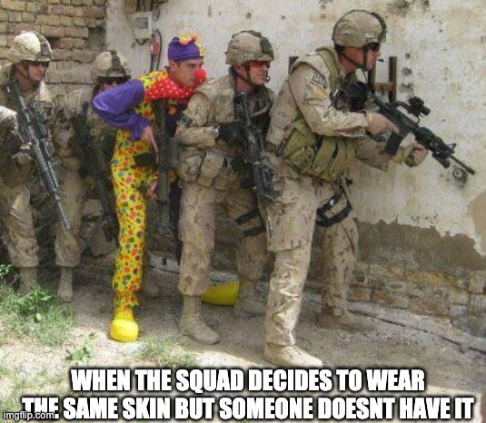 Army clown | WHEN THE SQUAD DECIDES TO WEAR THE SAME SKIN BUT SOMEONE DOESNT HAVE IT | image tagged in army clown | made w/ Imgflip meme maker
