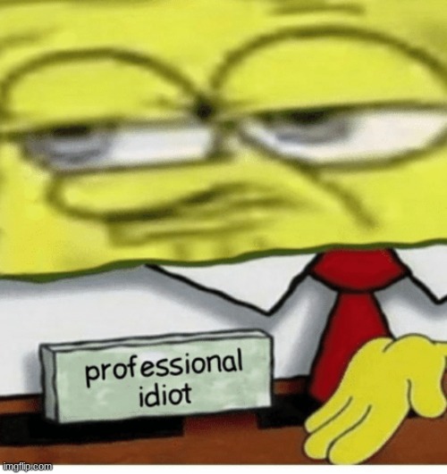 Professional Idiot | image tagged in professional idiot | made w/ Imgflip meme maker