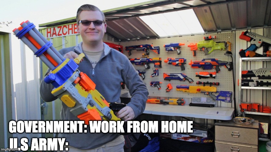 adult with nerf gun | U.S ARMY:; GOVERNMENT: WORK FROM HOME | image tagged in adult with nerf gun | made w/ Imgflip meme maker