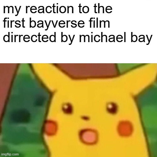 Surprised Pikachu Meme | my reaction to the first bayverse film dirrected by michael bay | image tagged in memes,surprised pikachu | made w/ Imgflip meme maker