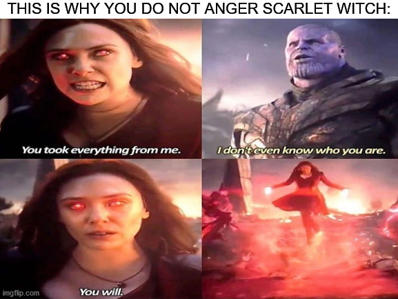 Angry scarlet witch. You might want to run, Thanos. | THIS IS WHY YOU DO NOT ANGER SCARLET WITCH: | image tagged in avengers endgame,thanos i don't even know who you are | made w/ Imgflip meme maker