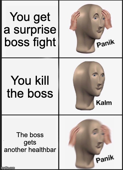 PANIK |  You get a surprise boss fight; You kill the boss; The boss gets another healthbar | image tagged in memes,panik kalm panik | made w/ Imgflip meme maker