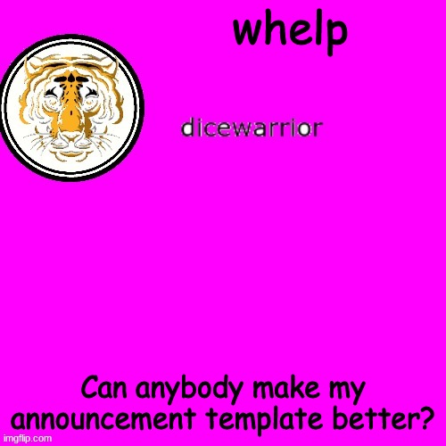 My life came to this | whelp; Can anybody make my announcement template better? | image tagged in dice's annnouncment | made w/ Imgflip meme maker