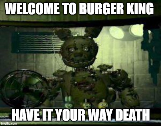 FNAF Springtrap in window | WELCOME TO BURGER KING; HAVE IT YOUR WAY DEATH | image tagged in fnaf springtrap in window | made w/ Imgflip meme maker