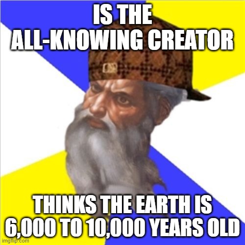 Is the All-Knowing Creator; Thinks the earth is 6,000 to 10,000 years old | IS THE ALL-KNOWING CREATOR; THINKS THE EARTH IS 6,000 TO 10,000 YEARS OLD | image tagged in scumbag god | made w/ Imgflip meme maker