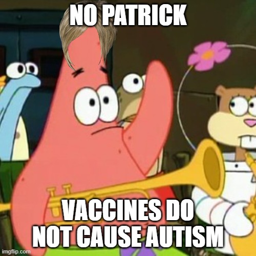 F*cking karens. | NO PATRICK; VACCINES DO NOT CAUSE AUTISM | image tagged in memes,no patrick,karens,vaccines,autism,funny | made w/ Imgflip meme maker