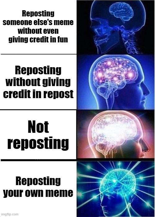 Wasting my amount of daily submissions lol | Reposting someone else's meme without even giving credit in fun; Reposting without giving credit in repost; Not reposting; Reposting your own meme | image tagged in memes,expanding brain,reposting my own | made w/ Imgflip meme maker