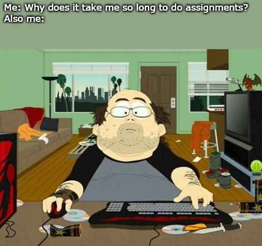 I am most definitely my own worst enemy... | Me: Why does it take me so long to do assignments?
Also me: | image tagged in annoying internet guy,meme,me also me,south park | made w/ Imgflip meme maker