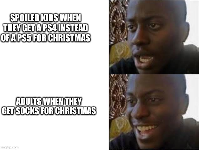 Kids are fricken spoiled man | SPOILED KIDS WHEN THEY GET A PS4 INSTEAD OF A PS5 FOR CHRISTMAS; ADULTS WHEN THEY GET SOCKS FOR CHRISTMAS | image tagged in sad then happy,happy then sad | made w/ Imgflip meme maker