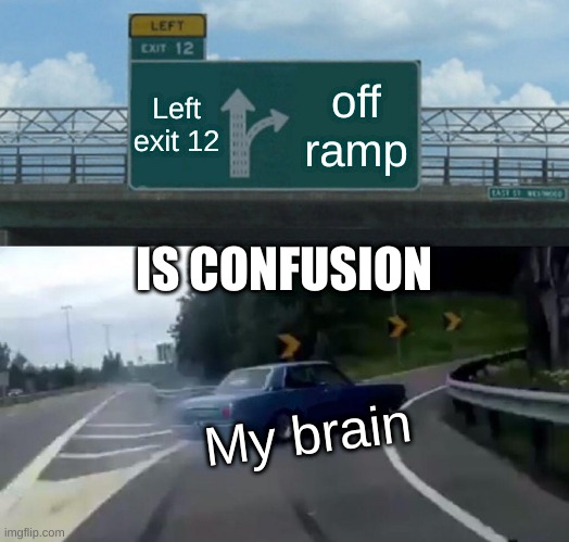 Road signs | Left exit 12; off ramp; IS CONFUSION; My brain | image tagged in memes,left exit 12 off ramp | made w/ Imgflip meme maker