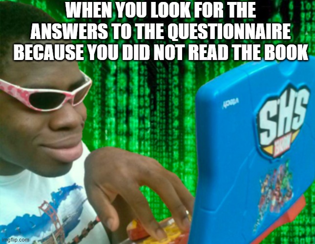 hacker meme | WHEN YOU LOOK FOR THE ANSWERS TO THE QUESTIONNAIRE BECAUSE YOU DID NOT READ THE BOOK | image tagged in funny,hacker,memes | made w/ Imgflip meme maker