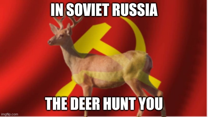 IN SOVIET RUSSIA THE DEER HUNT YOU | made w/ Imgflip meme maker