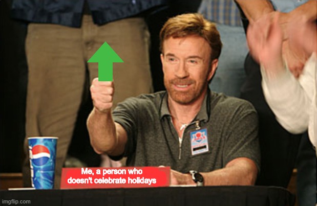 Chuck Norris Approves Meme | Me, a person who doesn't celebrate holidays | image tagged in memes,chuck norris approves,chuck norris | made w/ Imgflip meme maker
