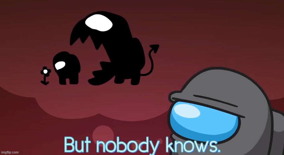 But nobody knows | image tagged in but nobody knows | made w/ Imgflip meme maker