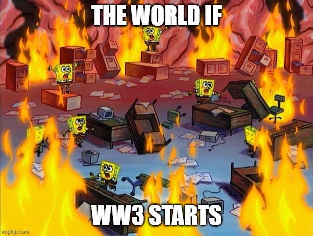 spongebob fire | THE WORLD IF WW3 STARTS | image tagged in spongebob fire | made w/ Imgflip meme maker