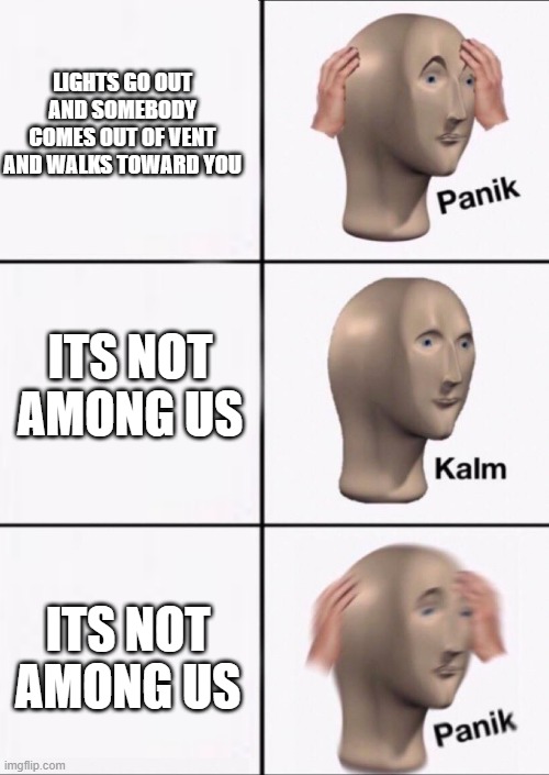 Panik Kalm Panik | LIGHTS GO OUT AND SOMEBODY COMES OUT OF VENT AND WALKS TOWARD YOU; ITS NOT AMONG US; ITS NOT AMONG US | image tagged in panik kalm panik | made w/ Imgflip meme maker
