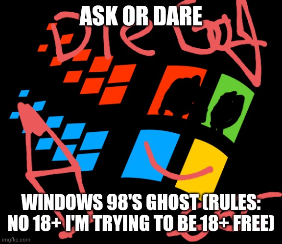 Ask or Dare him (No 18+) | ASK OR DARE; WINDOWS 98'S GHOST (RULES: NO 18+ I'M TRYING TO BE 18+ FREE) | image tagged in memes,dare,do it | made w/ Imgflip meme maker