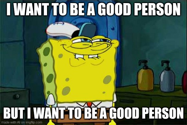 AI, are you drunk or something? | I WANT TO BE A GOOD PERSON; BUT I WANT TO BE A GOOD PERSON | image tagged in memes,don't you squidward,ai meme | made w/ Imgflip meme maker