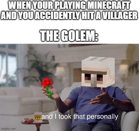 and I took that personally | WHEN YOUR PLAYING MINECRAFT AND YOU ACCIDENTLY HIT A VILLAGER; THE GOLEM: | image tagged in and i took that personally | made w/ Imgflip meme maker