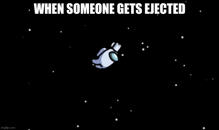 Among Us ejected | WHEN SOMEONE GETS EJECTED | image tagged in among us ejected | made w/ Imgflip meme maker