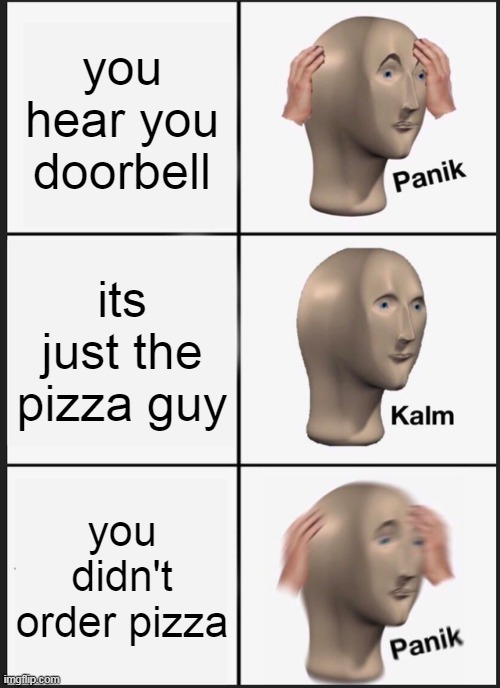 oh no panik | you hear you doorbell; its just the pizza guy; you didn't order pizza | image tagged in memes,panik kalm panik | made w/ Imgflip meme maker