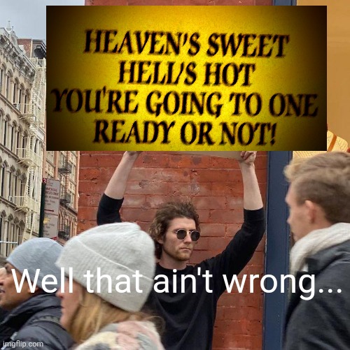 Well is he wrong... | Well that ain't wrong... | image tagged in memes,guy holding cardboard sign | made w/ Imgflip meme maker