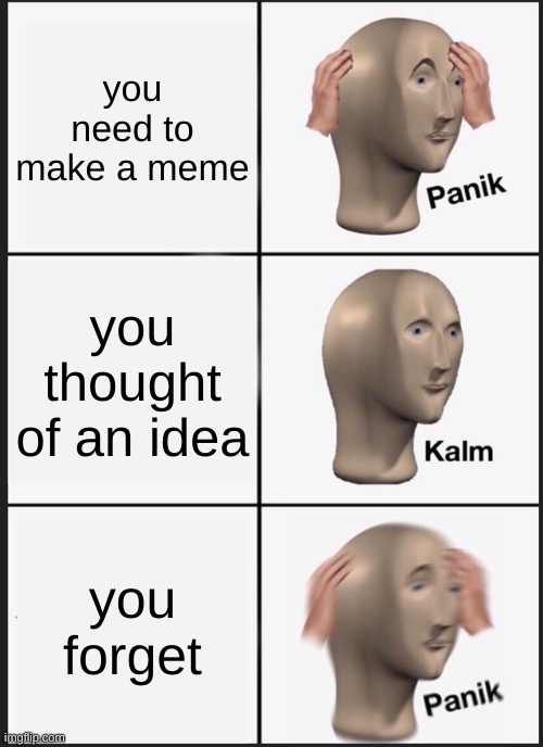 cmon | you need to make a meme; you thought of an idea; you forget | image tagged in memes,panik kalm panik | made w/ Imgflip meme maker